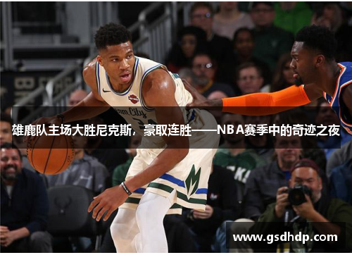 雄鹿队主场大胜尼克斯，豪取连胜——NBA赛季中的奇迹之夜